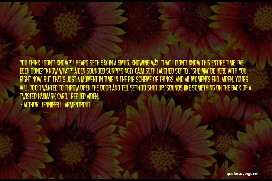 Jennifer L. Armentrout Quotes: You Think I Don't Know?' I Heard Seth Say In A Smug, Knowing Way. 'that I Didn't Know This Entire