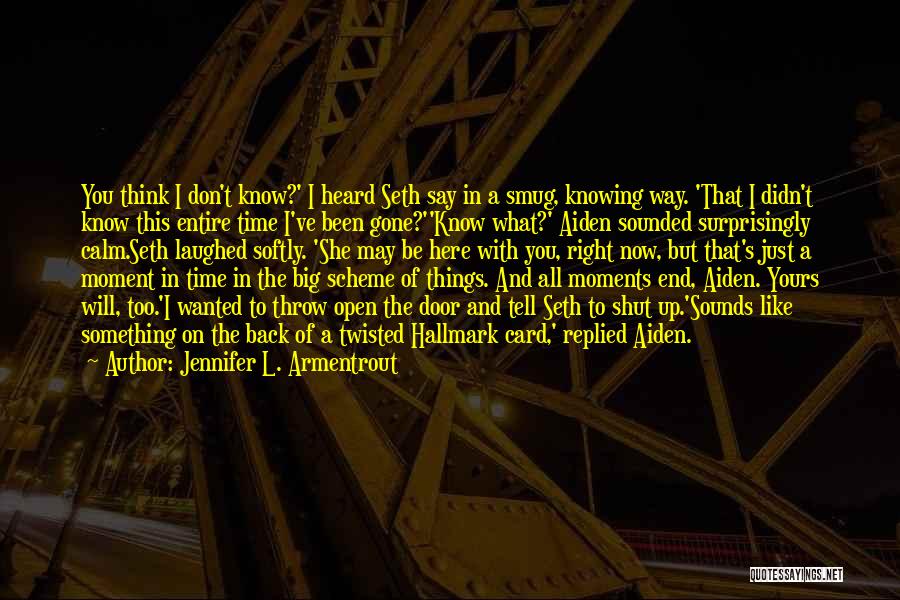 Jennifer L. Armentrout Quotes: You Think I Don't Know?' I Heard Seth Say In A Smug, Knowing Way. 'that I Didn't Know This Entire