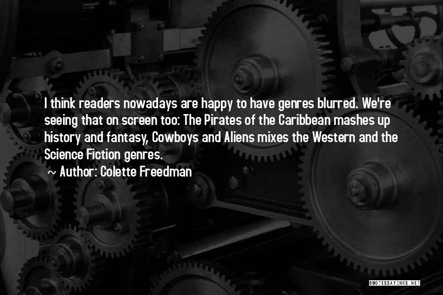 Colette Freedman Quotes: I Think Readers Nowadays Are Happy To Have Genres Blurred. We're Seeing That On Screen Too: The Pirates Of The