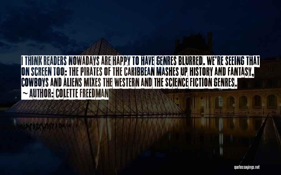 Colette Freedman Quotes: I Think Readers Nowadays Are Happy To Have Genres Blurred. We're Seeing That On Screen Too: The Pirates Of The