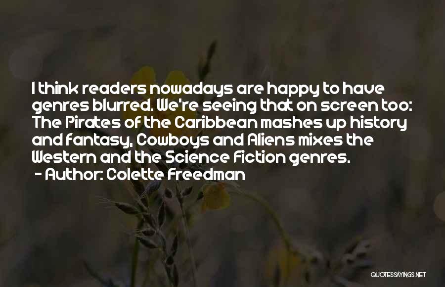 Colette Freedman Quotes: I Think Readers Nowadays Are Happy To Have Genres Blurred. We're Seeing That On Screen Too: The Pirates Of The