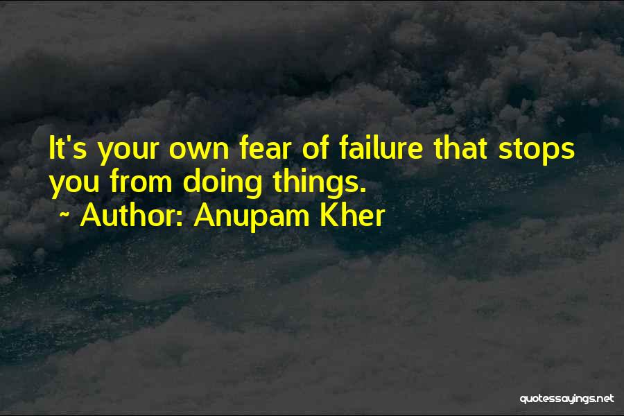 Anupam Kher Quotes: It's Your Own Fear Of Failure That Stops You From Doing Things.