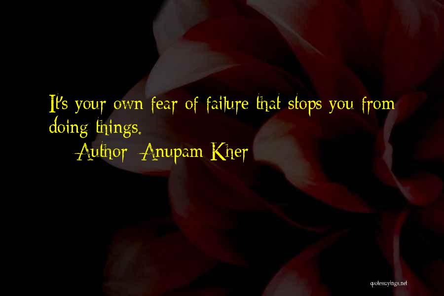 Anupam Kher Quotes: It's Your Own Fear Of Failure That Stops You From Doing Things.