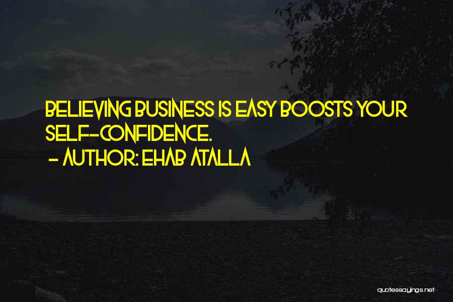 Ehab Atalla Quotes: Believing Business Is Easy Boosts Your Self-confidence.