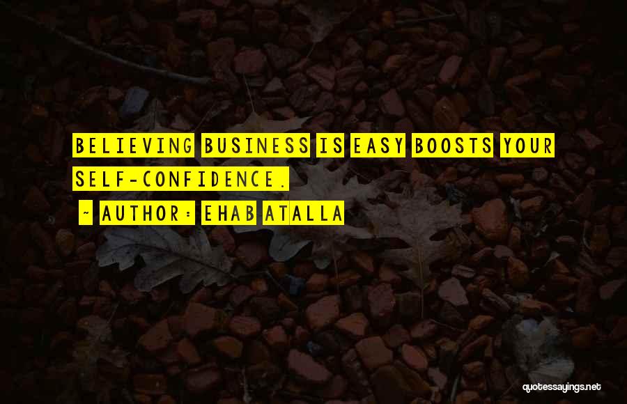 Ehab Atalla Quotes: Believing Business Is Easy Boosts Your Self-confidence.