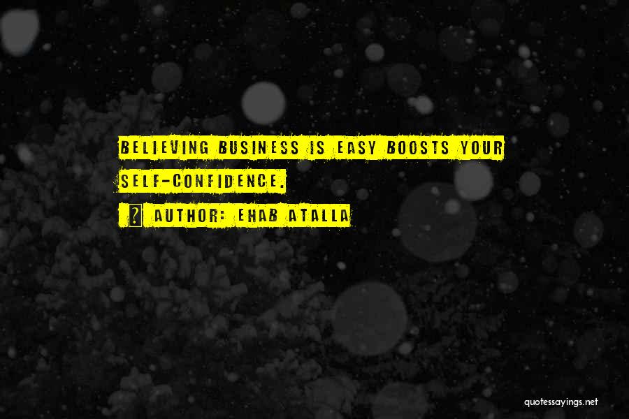 Ehab Atalla Quotes: Believing Business Is Easy Boosts Your Self-confidence.