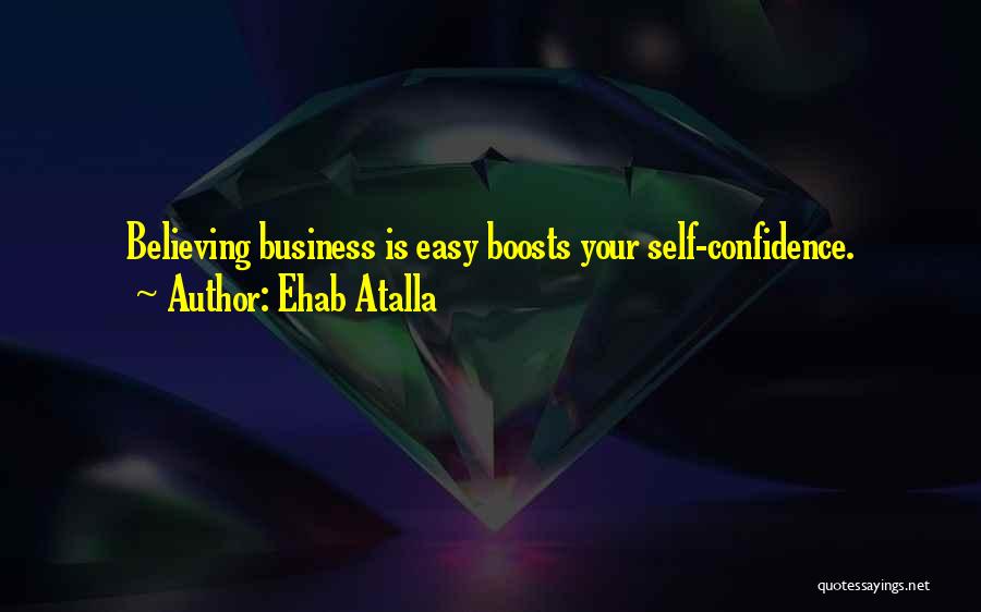 Ehab Atalla Quotes: Believing Business Is Easy Boosts Your Self-confidence.