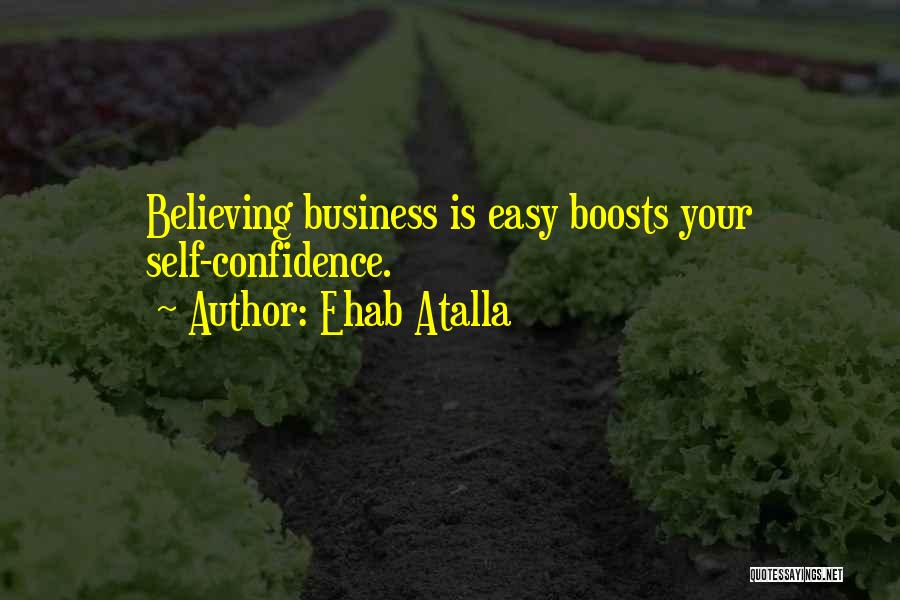 Ehab Atalla Quotes: Believing Business Is Easy Boosts Your Self-confidence.