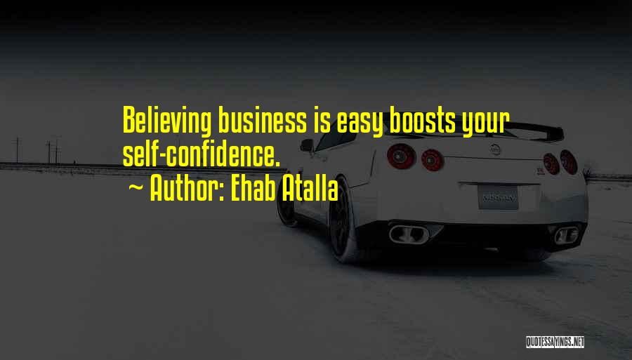 Ehab Atalla Quotes: Believing Business Is Easy Boosts Your Self-confidence.