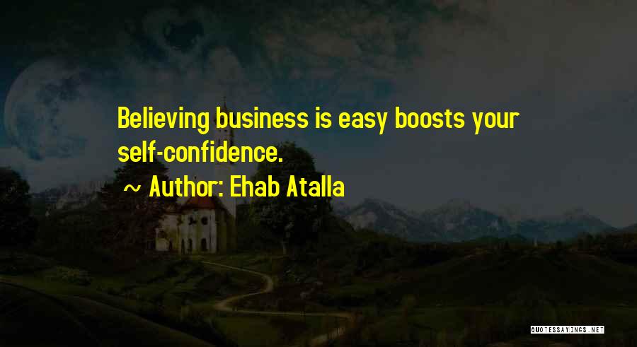 Ehab Atalla Quotes: Believing Business Is Easy Boosts Your Self-confidence.