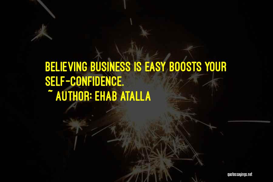 Ehab Atalla Quotes: Believing Business Is Easy Boosts Your Self-confidence.
