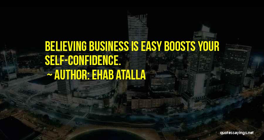 Ehab Atalla Quotes: Believing Business Is Easy Boosts Your Self-confidence.