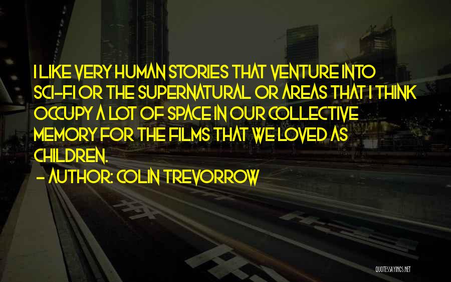 Colin Trevorrow Quotes: I Like Very Human Stories That Venture Into Sci-fi Or The Supernatural Or Areas That I Think Occupy A Lot