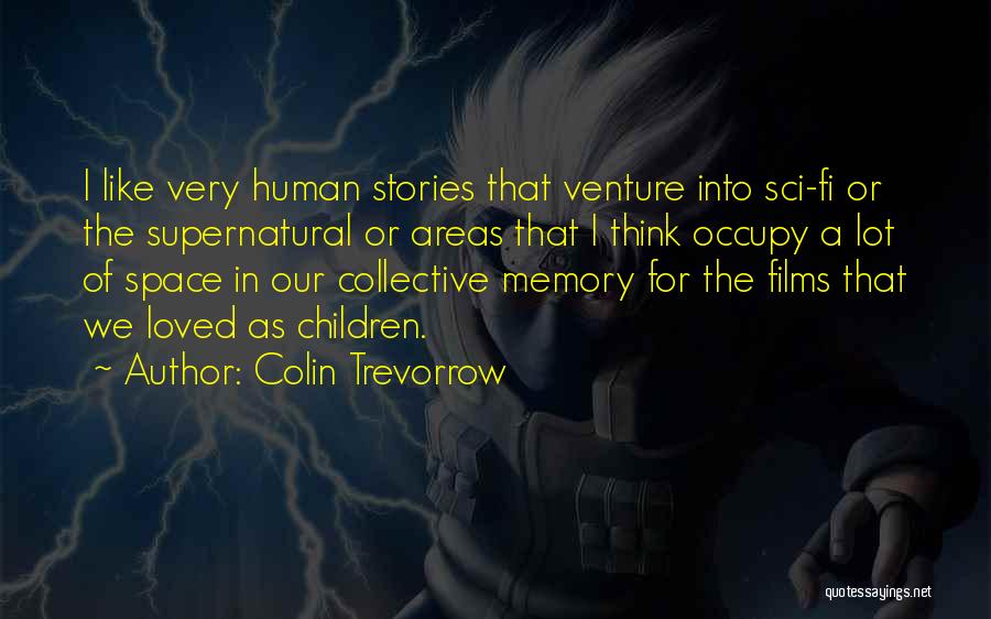 Colin Trevorrow Quotes: I Like Very Human Stories That Venture Into Sci-fi Or The Supernatural Or Areas That I Think Occupy A Lot