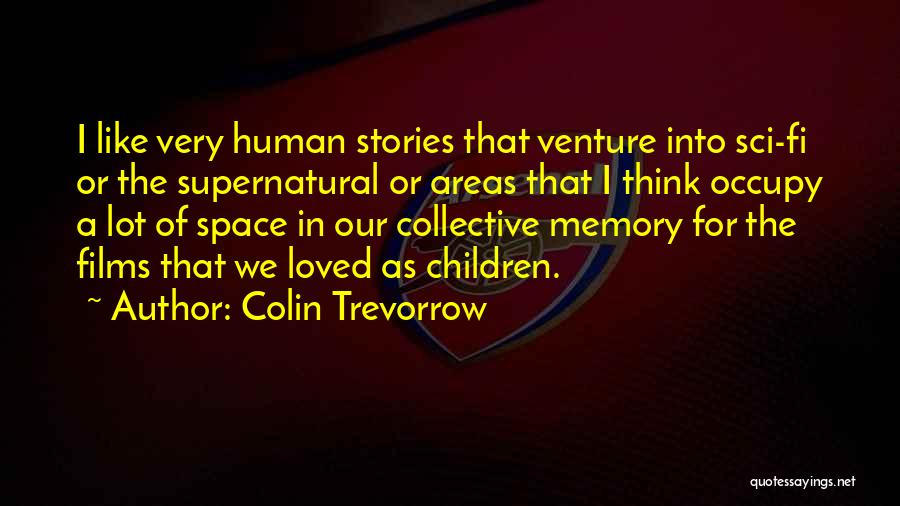 Colin Trevorrow Quotes: I Like Very Human Stories That Venture Into Sci-fi Or The Supernatural Or Areas That I Think Occupy A Lot
