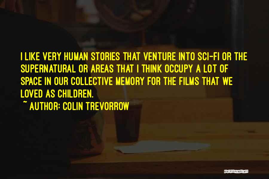 Colin Trevorrow Quotes: I Like Very Human Stories That Venture Into Sci-fi Or The Supernatural Or Areas That I Think Occupy A Lot