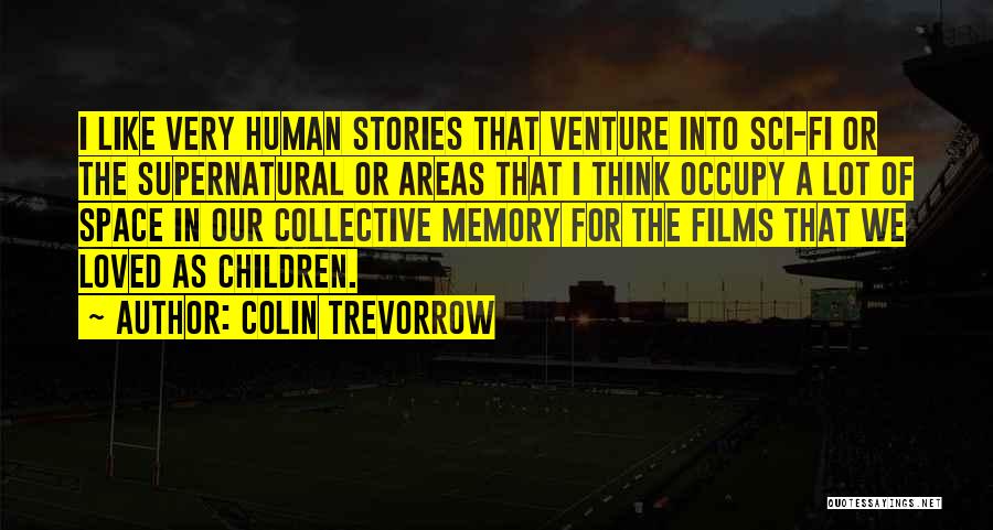 Colin Trevorrow Quotes: I Like Very Human Stories That Venture Into Sci-fi Or The Supernatural Or Areas That I Think Occupy A Lot