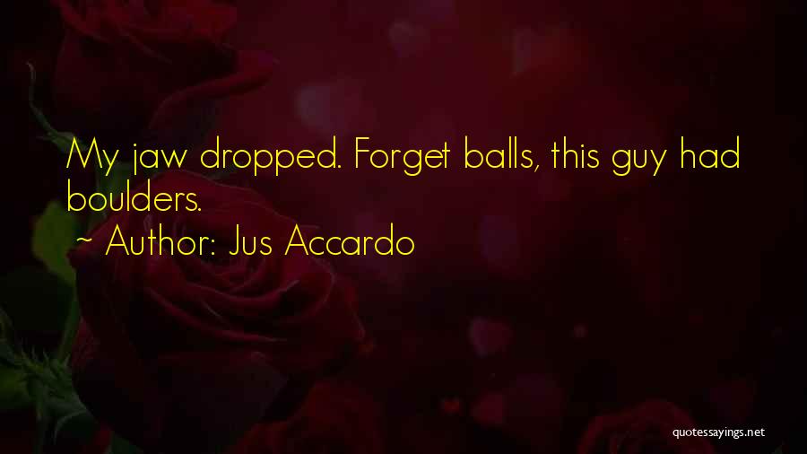 Jus Accardo Quotes: My Jaw Dropped. Forget Balls, This Guy Had Boulders.
