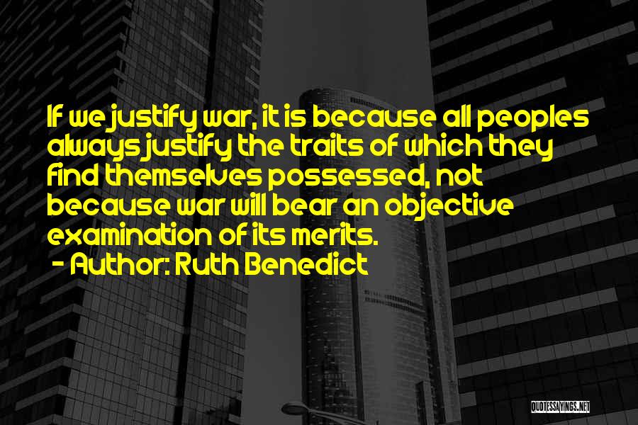 Ruth Benedict Quotes: If We Justify War, It Is Because All Peoples Always Justify The Traits Of Which They Find Themselves Possessed, Not