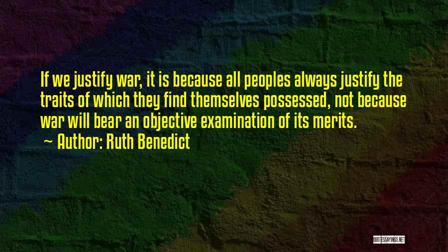 Ruth Benedict Quotes: If We Justify War, It Is Because All Peoples Always Justify The Traits Of Which They Find Themselves Possessed, Not