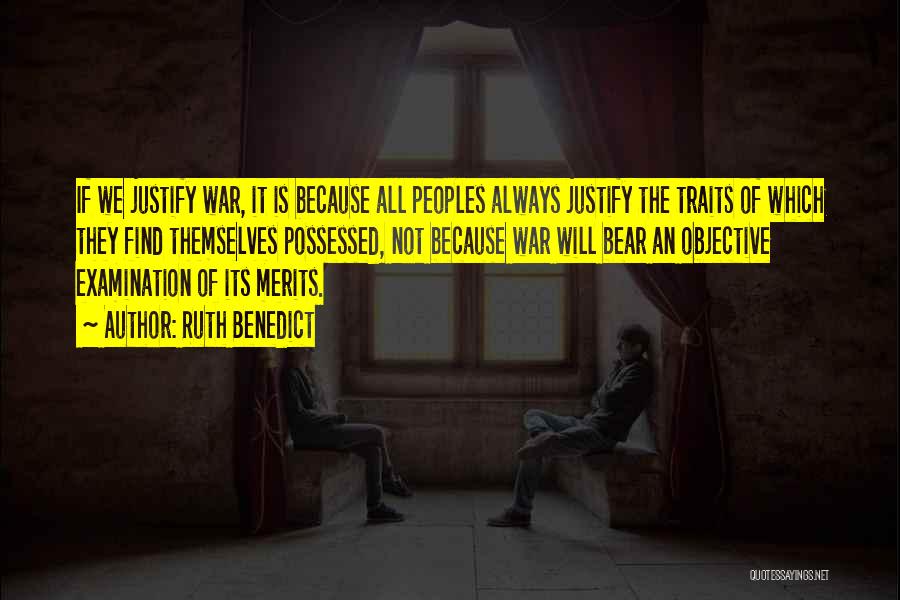 Ruth Benedict Quotes: If We Justify War, It Is Because All Peoples Always Justify The Traits Of Which They Find Themselves Possessed, Not