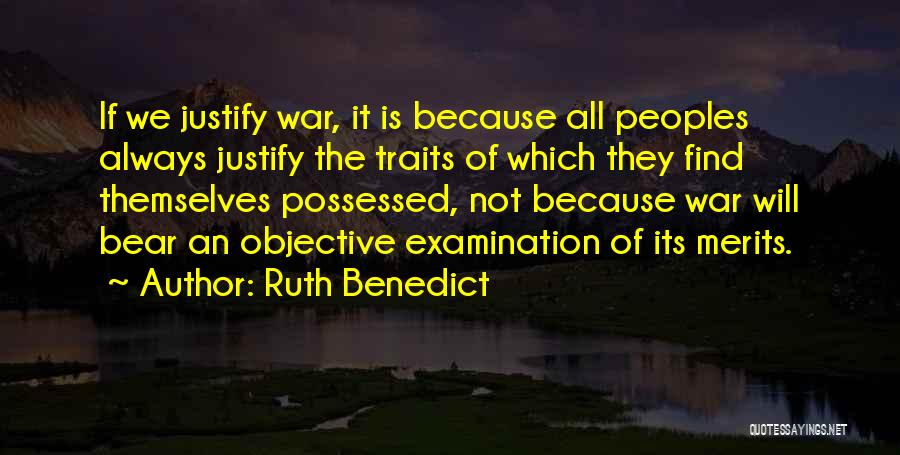 Ruth Benedict Quotes: If We Justify War, It Is Because All Peoples Always Justify The Traits Of Which They Find Themselves Possessed, Not