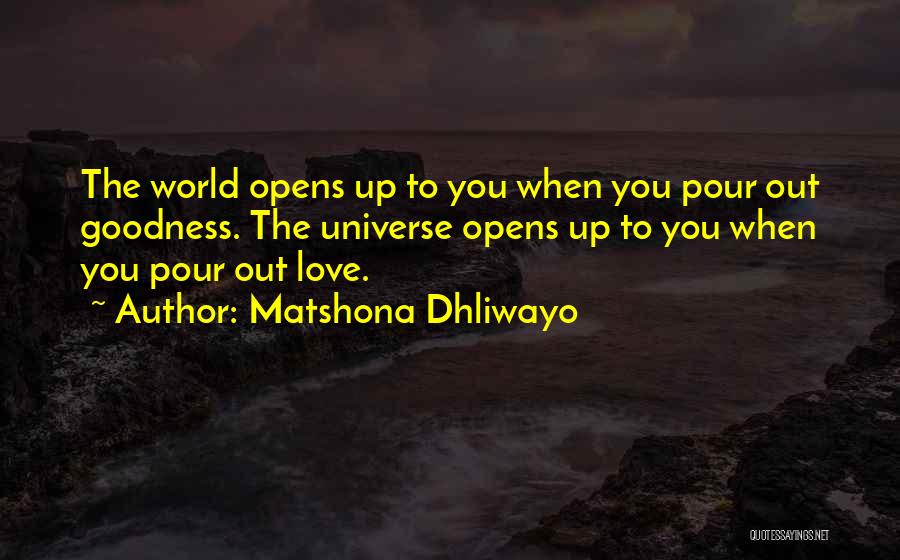 Matshona Dhliwayo Quotes: The World Opens Up To You When You Pour Out Goodness. The Universe Opens Up To You When You Pour