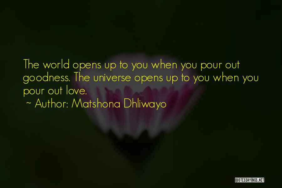 Matshona Dhliwayo Quotes: The World Opens Up To You When You Pour Out Goodness. The Universe Opens Up To You When You Pour