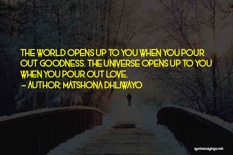 Matshona Dhliwayo Quotes: The World Opens Up To You When You Pour Out Goodness. The Universe Opens Up To You When You Pour