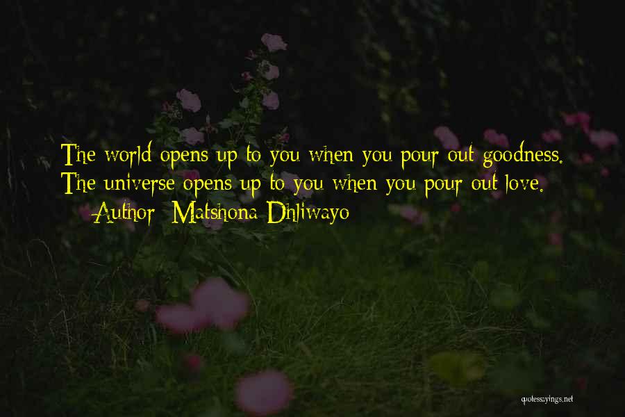 Matshona Dhliwayo Quotes: The World Opens Up To You When You Pour Out Goodness. The Universe Opens Up To You When You Pour