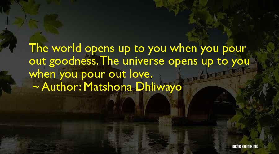 Matshona Dhliwayo Quotes: The World Opens Up To You When You Pour Out Goodness. The Universe Opens Up To You When You Pour