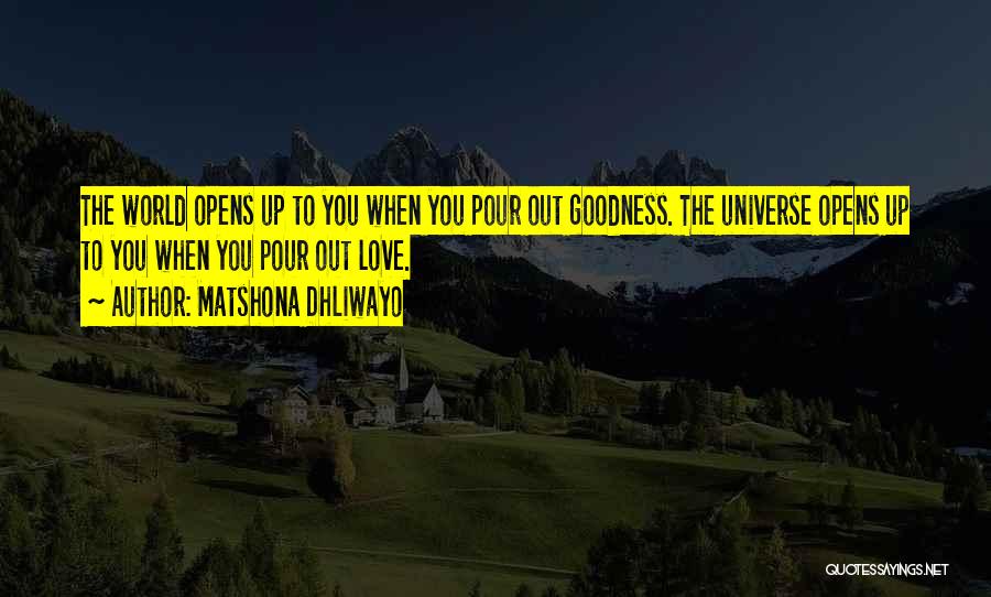Matshona Dhliwayo Quotes: The World Opens Up To You When You Pour Out Goodness. The Universe Opens Up To You When You Pour