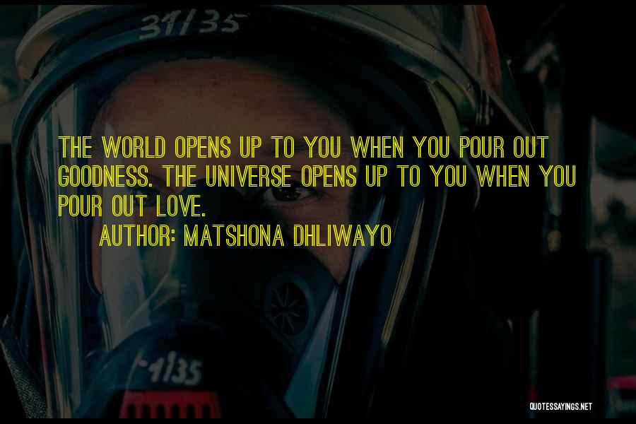 Matshona Dhliwayo Quotes: The World Opens Up To You When You Pour Out Goodness. The Universe Opens Up To You When You Pour