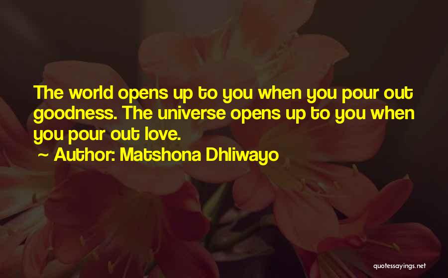 Matshona Dhliwayo Quotes: The World Opens Up To You When You Pour Out Goodness. The Universe Opens Up To You When You Pour