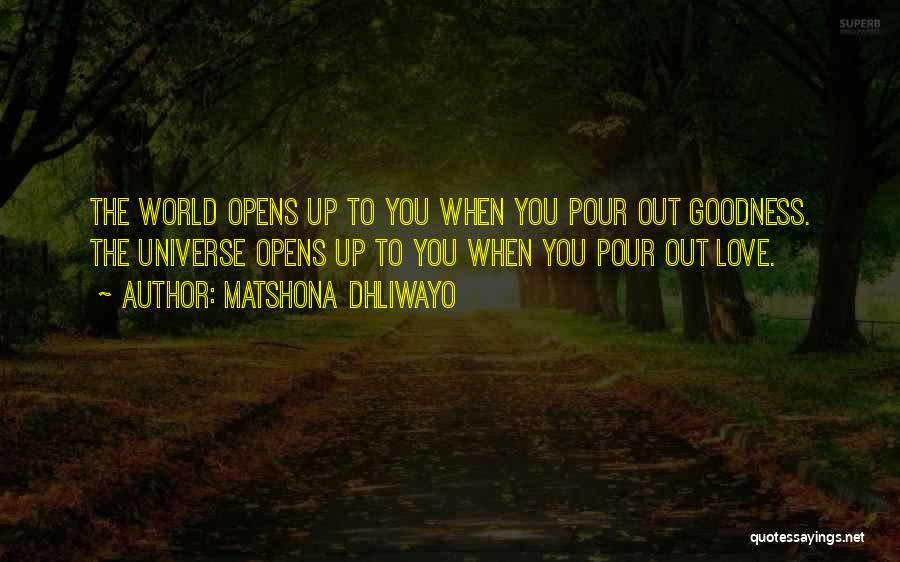 Matshona Dhliwayo Quotes: The World Opens Up To You When You Pour Out Goodness. The Universe Opens Up To You When You Pour