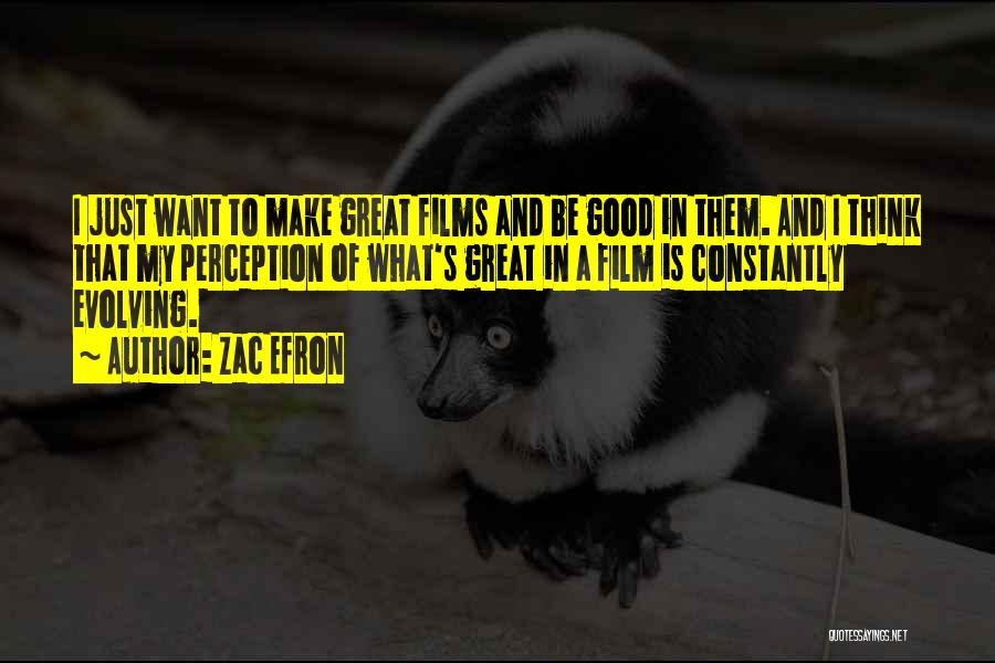 Zac Efron Quotes: I Just Want To Make Great Films And Be Good In Them. And I Think That My Perception Of What's