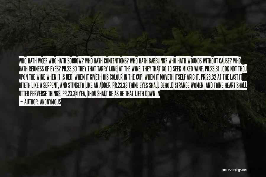 Anonymous Quotes: Who Hath Woe? Who Hath Sorrow? Who Hath Contentions? Who Hath Babbling? Who Hath Wounds Without Cause? Who Hath Redness