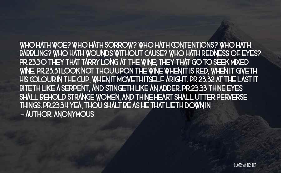 Anonymous Quotes: Who Hath Woe? Who Hath Sorrow? Who Hath Contentions? Who Hath Babbling? Who Hath Wounds Without Cause? Who Hath Redness