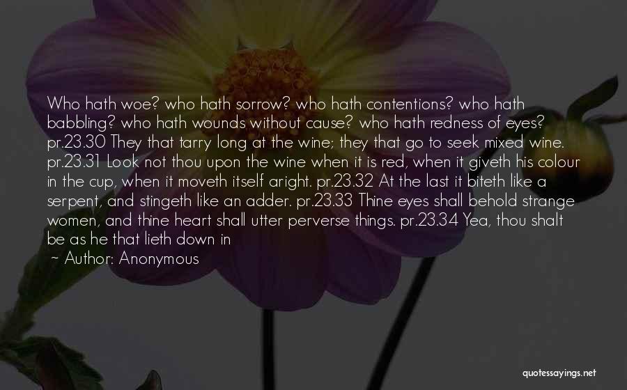 Anonymous Quotes: Who Hath Woe? Who Hath Sorrow? Who Hath Contentions? Who Hath Babbling? Who Hath Wounds Without Cause? Who Hath Redness