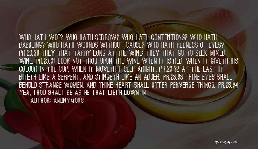 Anonymous Quotes: Who Hath Woe? Who Hath Sorrow? Who Hath Contentions? Who Hath Babbling? Who Hath Wounds Without Cause? Who Hath Redness