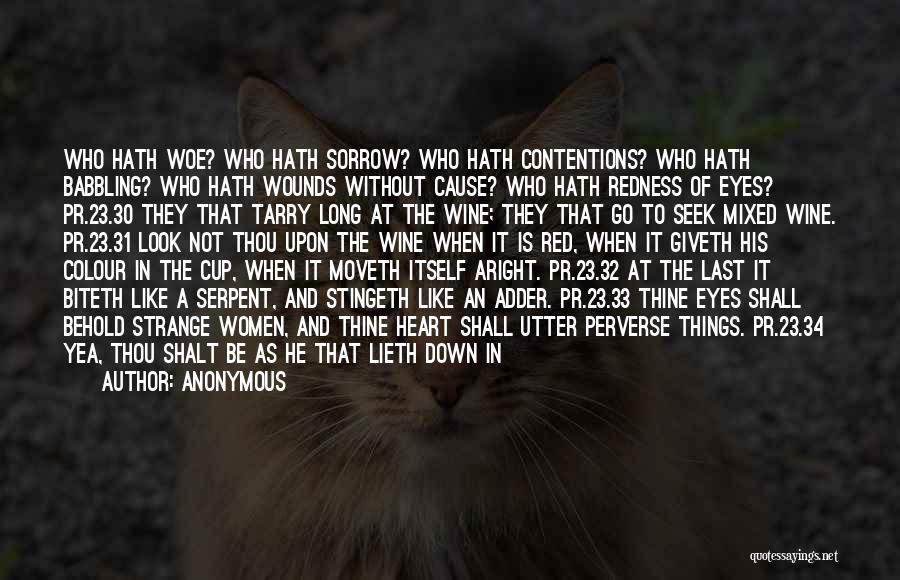 Anonymous Quotes: Who Hath Woe? Who Hath Sorrow? Who Hath Contentions? Who Hath Babbling? Who Hath Wounds Without Cause? Who Hath Redness