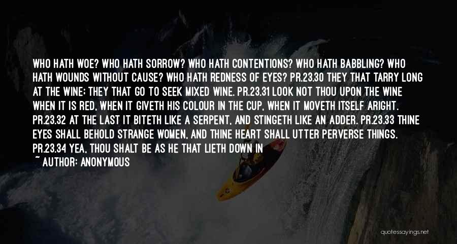 Anonymous Quotes: Who Hath Woe? Who Hath Sorrow? Who Hath Contentions? Who Hath Babbling? Who Hath Wounds Without Cause? Who Hath Redness