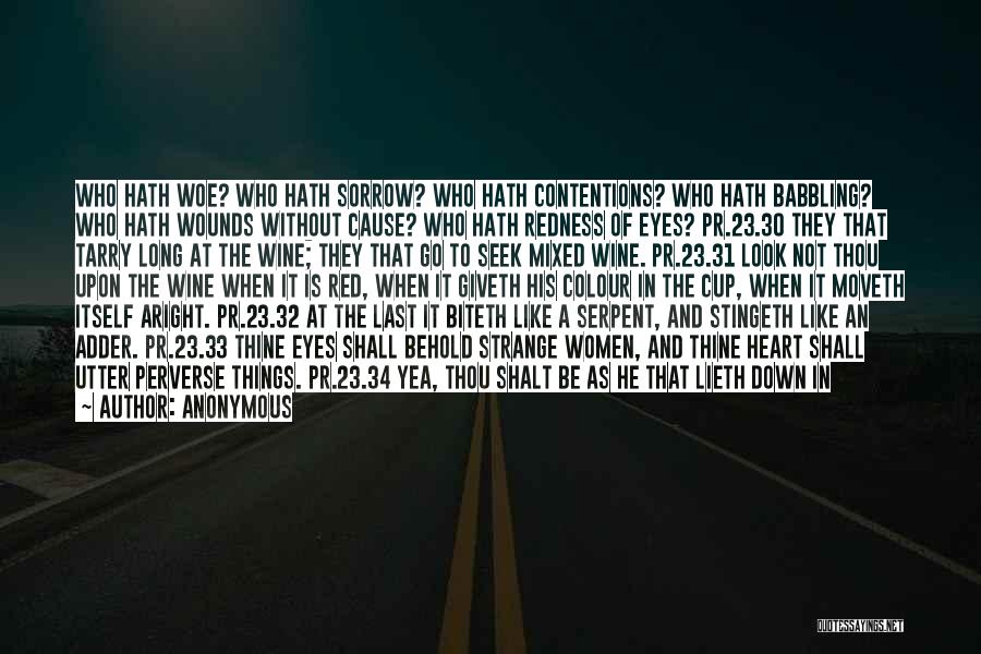 Anonymous Quotes: Who Hath Woe? Who Hath Sorrow? Who Hath Contentions? Who Hath Babbling? Who Hath Wounds Without Cause? Who Hath Redness