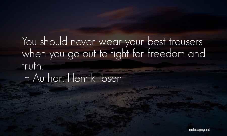 Henrik Ibsen Quotes: You Should Never Wear Your Best Trousers When You Go Out To Fight For Freedom And Truth.