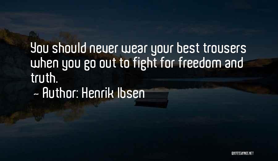 Henrik Ibsen Quotes: You Should Never Wear Your Best Trousers When You Go Out To Fight For Freedom And Truth.