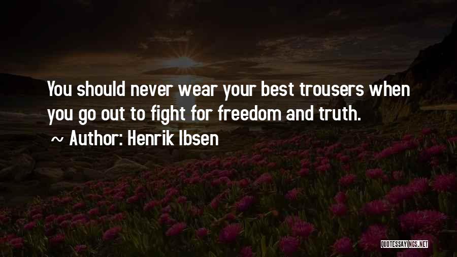 Henrik Ibsen Quotes: You Should Never Wear Your Best Trousers When You Go Out To Fight For Freedom And Truth.