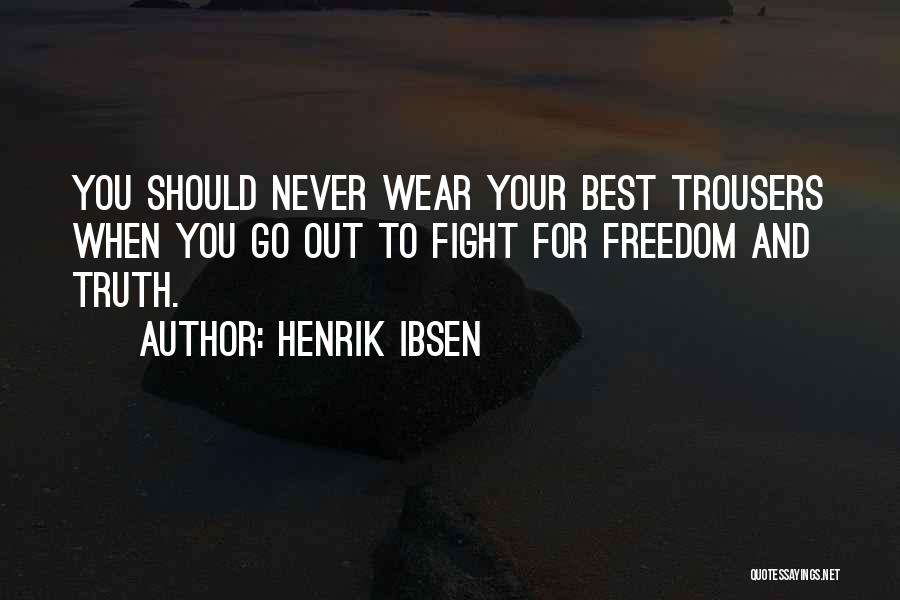 Henrik Ibsen Quotes: You Should Never Wear Your Best Trousers When You Go Out To Fight For Freedom And Truth.