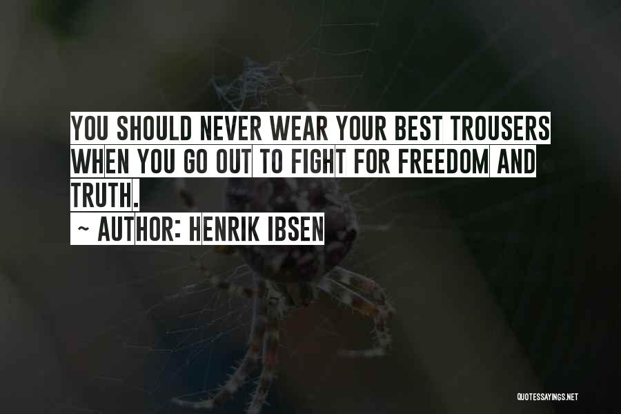 Henrik Ibsen Quotes: You Should Never Wear Your Best Trousers When You Go Out To Fight For Freedom And Truth.