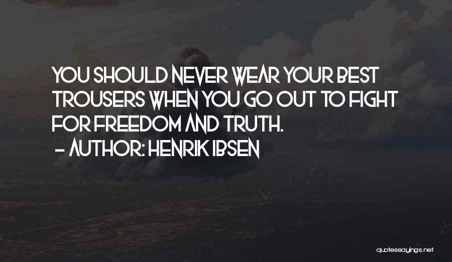 Henrik Ibsen Quotes: You Should Never Wear Your Best Trousers When You Go Out To Fight For Freedom And Truth.