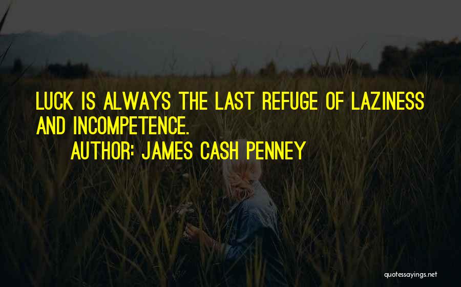 James Cash Penney Quotes: Luck Is Always The Last Refuge Of Laziness And Incompetence.